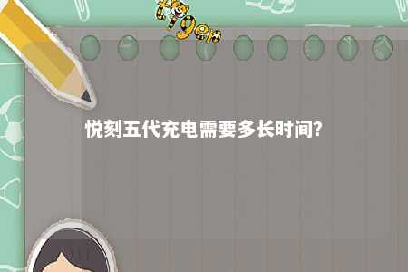 悦刻五代充电需要多长时间？ 